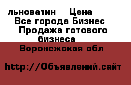 льноватин  › Цена ­ 100 - Все города Бизнес » Продажа готового бизнеса   . Воронежская обл.